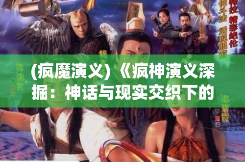 (疯魔演义) 《疯神演义深掘：神话与现实交织下的英雄成长之旅》—探索角色塑造与叙事结构的奥秘