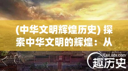 (中华文明辉煌历史) 探索中华文明的辉煌：从春秋战国到唐朝盛世的历史演变与启示